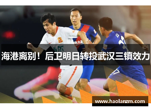 海港离别！后卫明日转投武汉三镇效力
