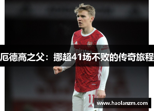 厄德高之父：挪超41场不败的传奇旅程